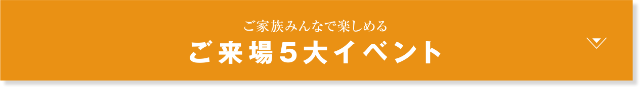 ご家族みんなで楽しめる ご来場5大特典