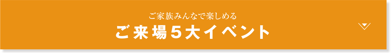 ご家族みんなで楽しめる ご来場5大特典